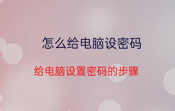 怎么给电脑设密码 给电脑设置密码的步骤